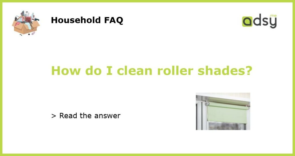 How do I clean roller shades featured