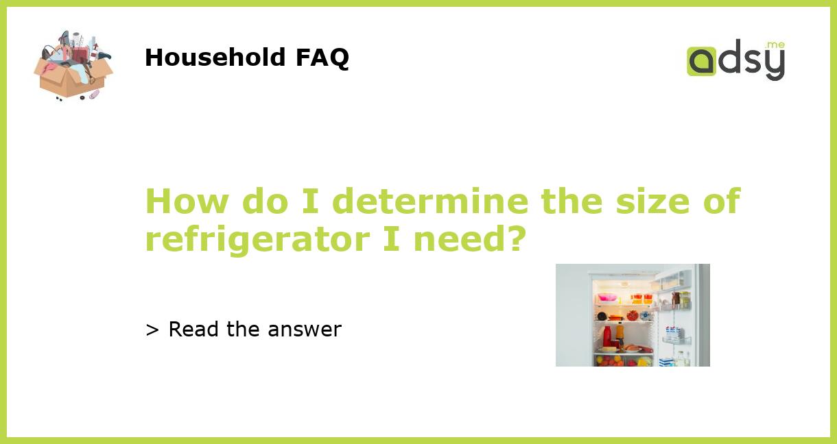 How do I determine the size of refrigerator I need?