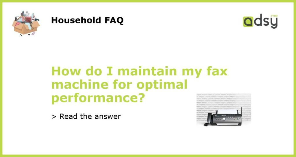How do I maintain my fax machine for optimal performance featured