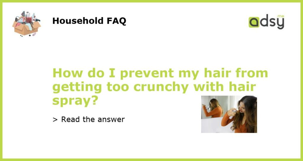 How do I prevent my hair from getting too crunchy with hair spray featured