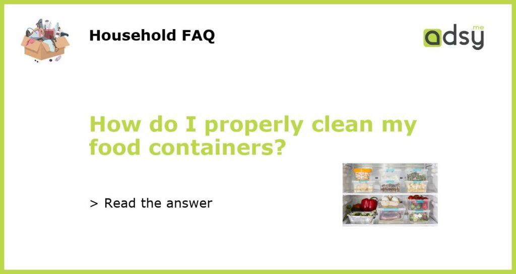 How do I properly clean my food containers?