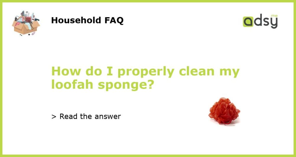 How do I properly clean my loofah sponge?
