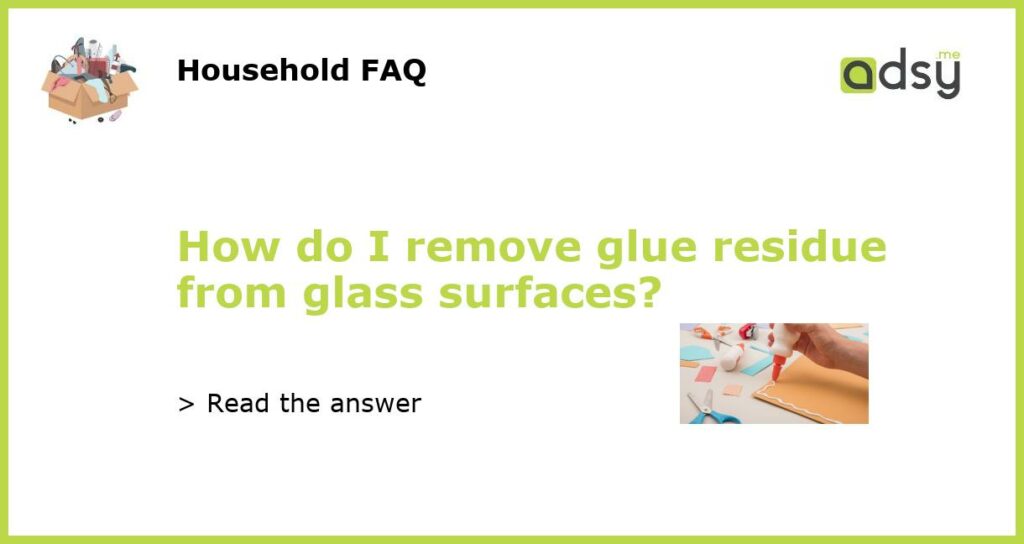 How do I remove glue residue from glass surfaces?