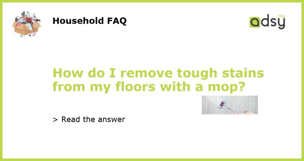 How do I remove tough stains from my floors with a mop featured