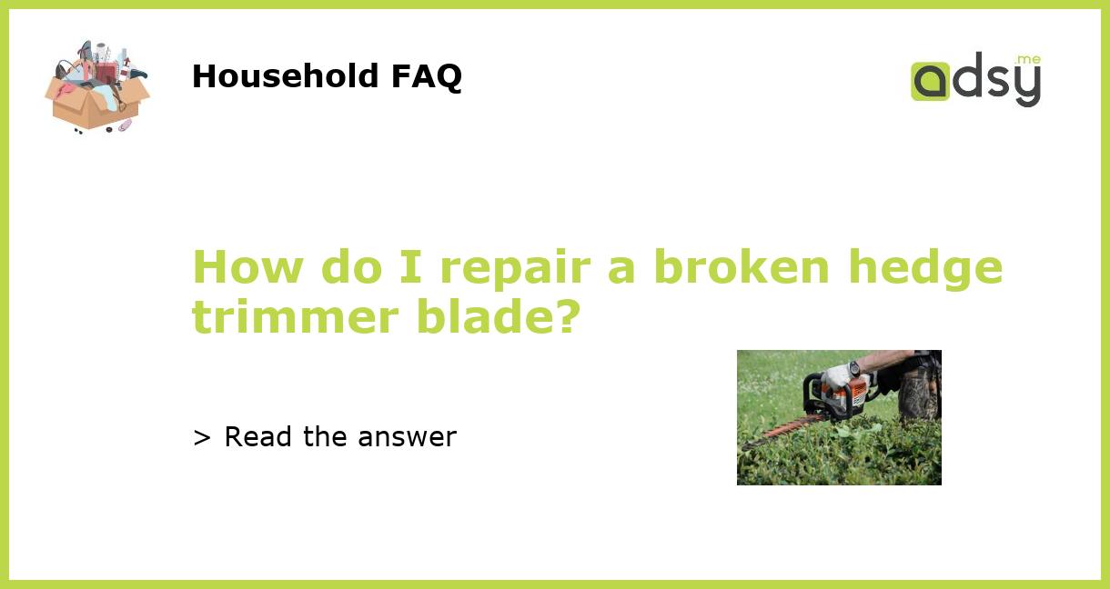 How do I repair a broken hedge trimmer blade?