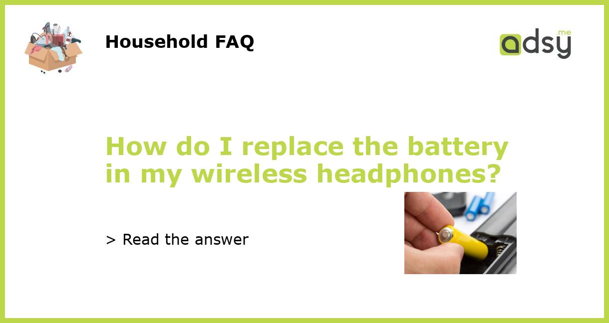 How do I replace the battery in my wireless headphones?