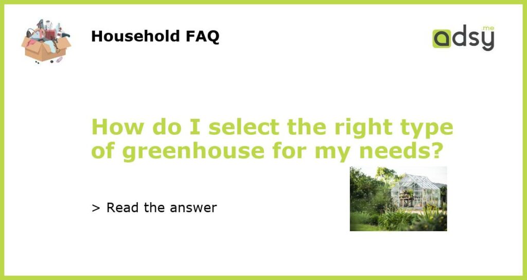 How do I select the right type of greenhouse for my needs featured