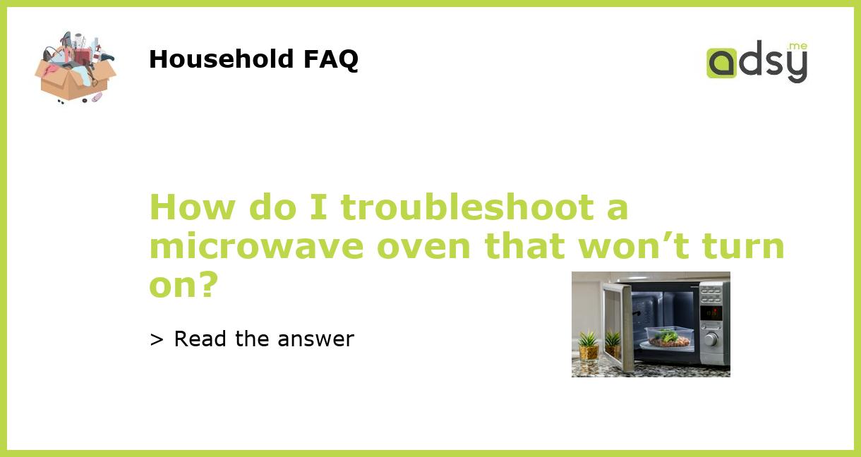 How do I troubleshoot a microwave oven that won’t turn on?