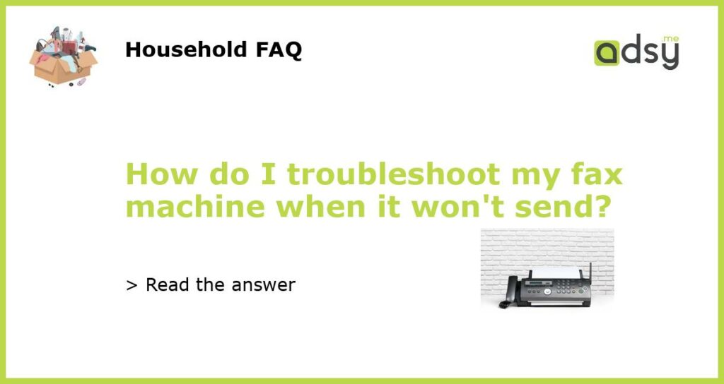 How do I troubleshoot my fax machine when it wont send featured