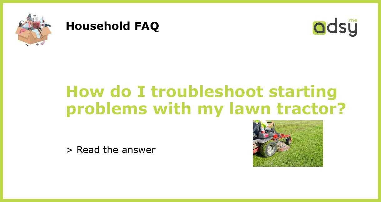 How do I troubleshoot starting problems with my lawn tractor?