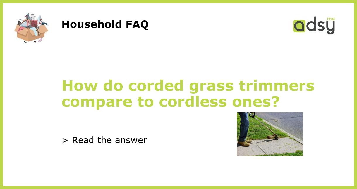 How do corded grass trimmers compare to cordless ones?