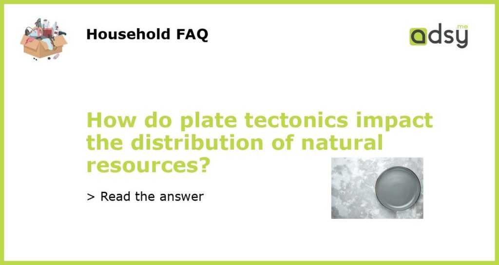 How do plate tectonics impact the distribution of natural resources featured