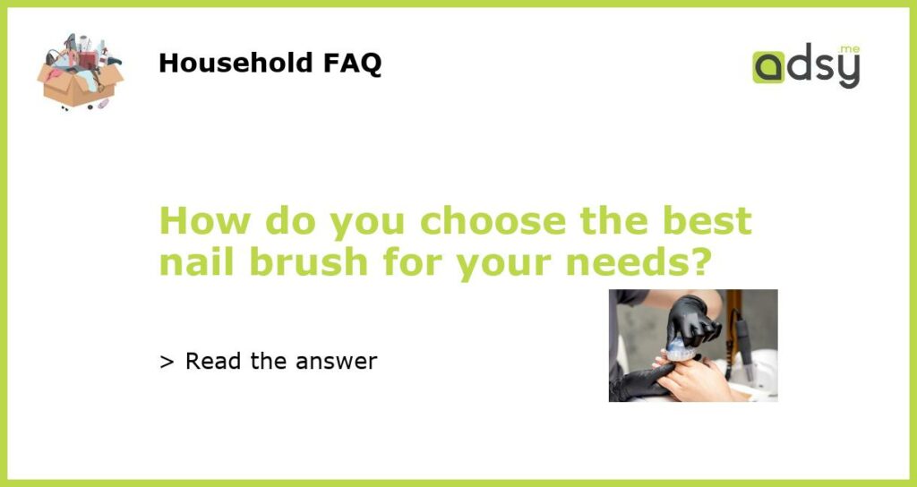 How do you choose the best nail brush for your needs featured