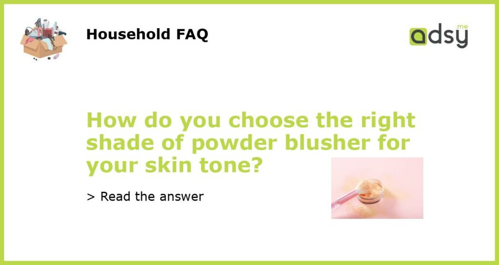 How do you choose the right shade of powder blusher for your skin tone featured
