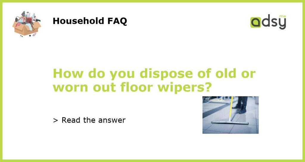 How do you dispose of old or worn out floor wipers featured