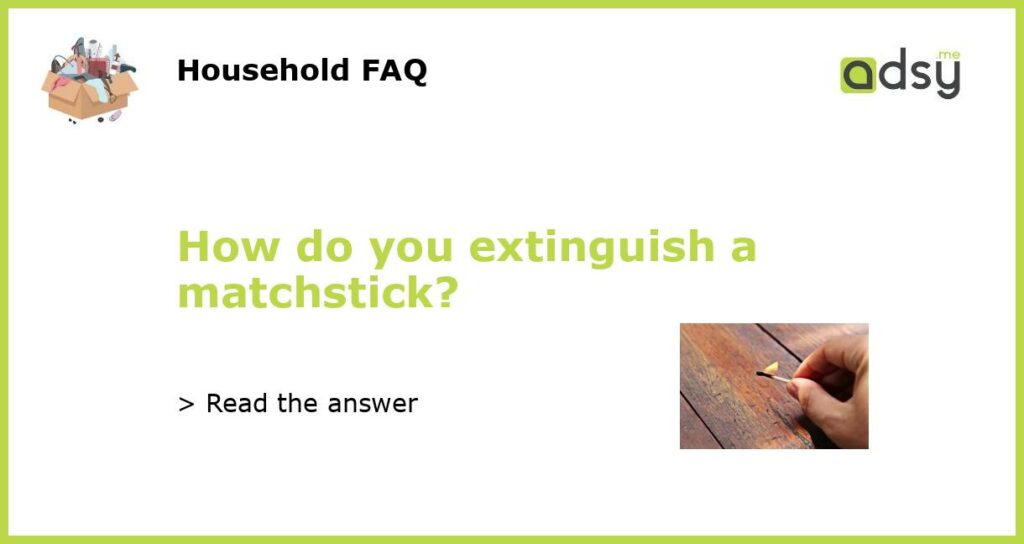 How do you extinguish a matchstick?