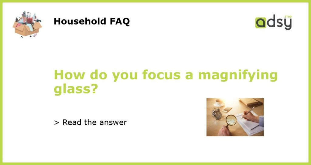 How do you focus a magnifying glass featured