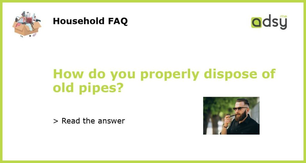 How do you properly dispose of old pipes featured