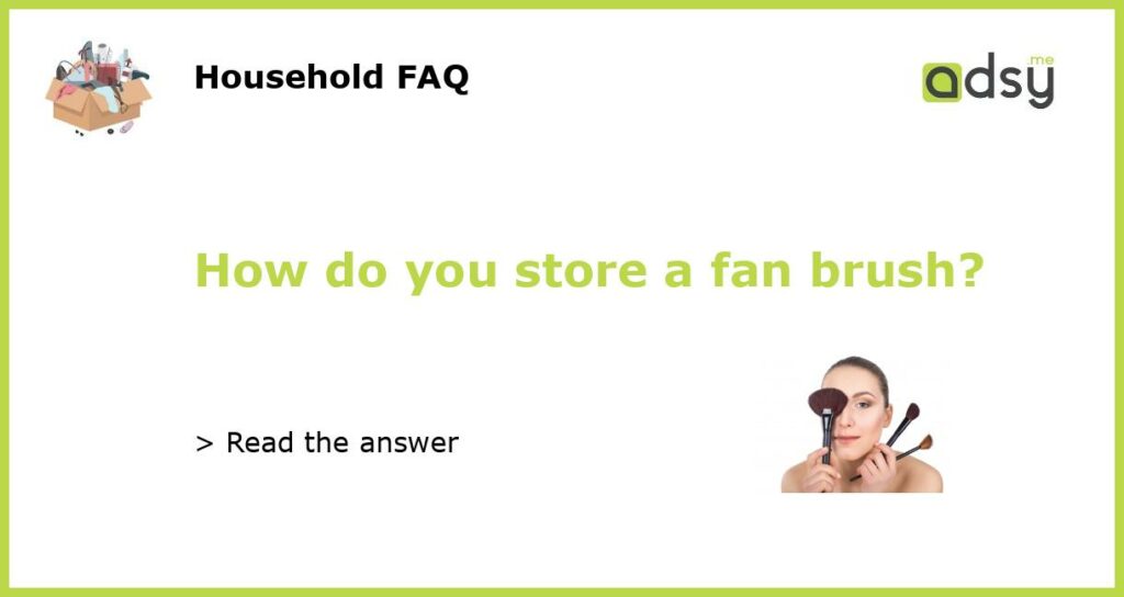 How do you store a fan brush?