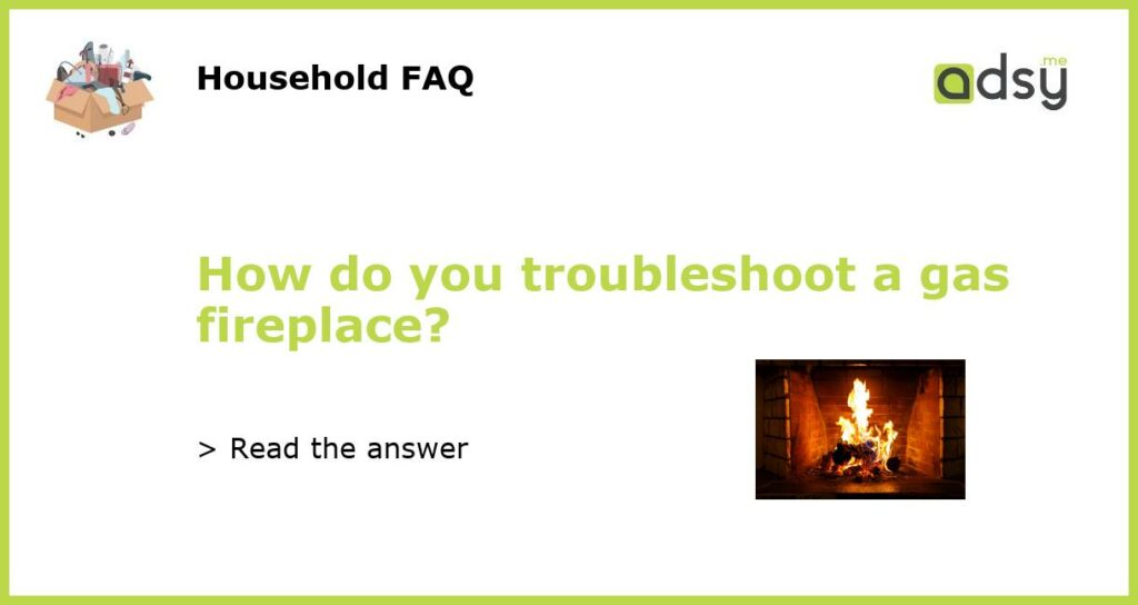 How do you troubleshoot a gas fireplace?