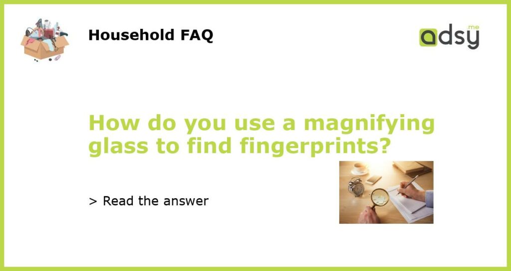 How do you use a magnifying glass to find fingerprints featured