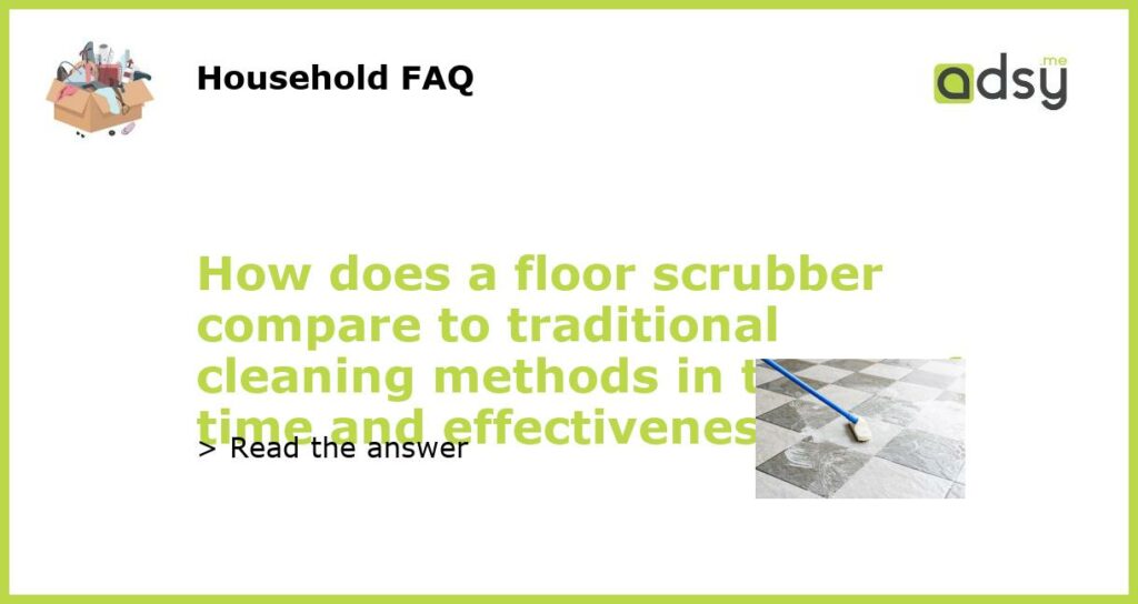 How does a floor scrubber compare to traditional cleaning methods in terms of time and effectiveness featured