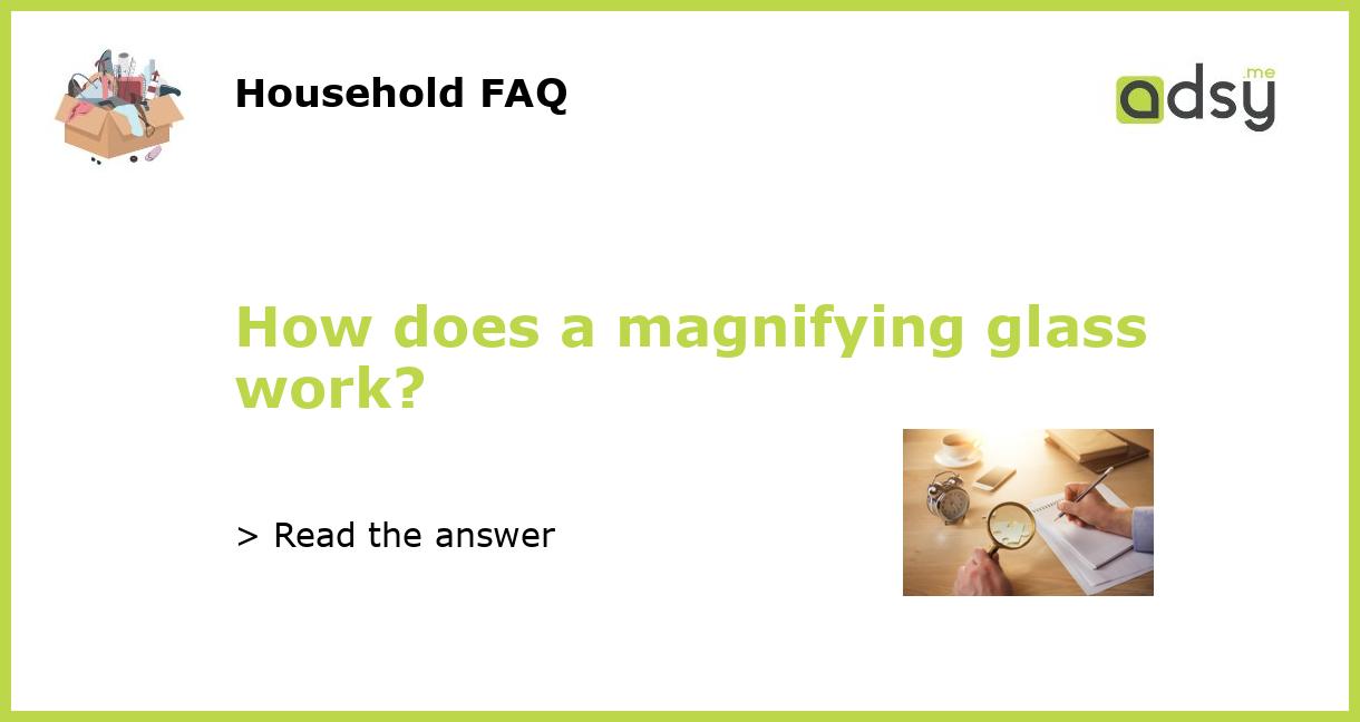 How does a magnifying glass work?