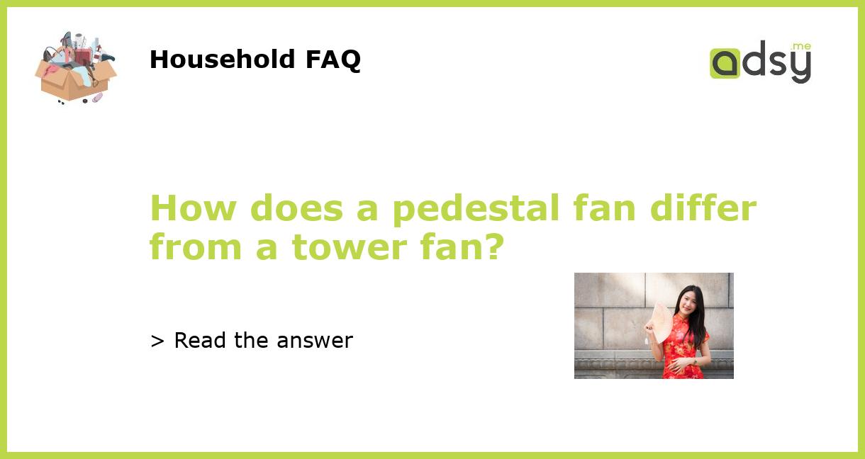 How does a pedestal fan differ from a tower fan?