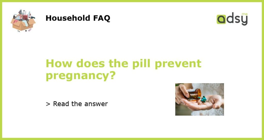 How does the pill prevent pregnancy?