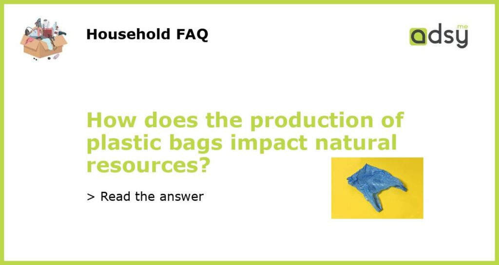 How does the production of plastic bags impact natural resources featured