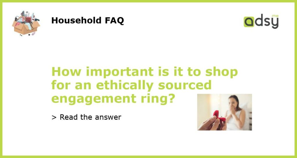How important is it to shop for an ethically sourced engagement ring featured