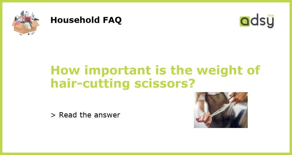 How important is the weight of hair cutting scissors featured