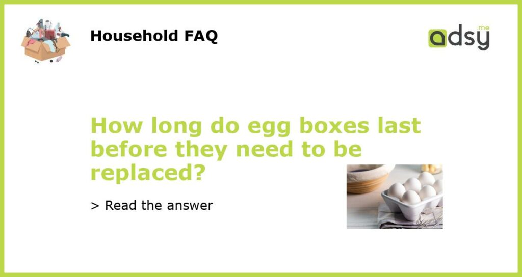 How long do egg boxes last before they need to be replaced featured