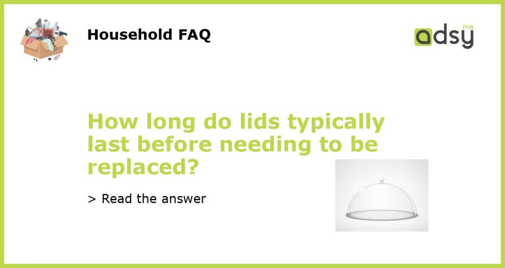 How long do lids typically last before needing to be replaced featured