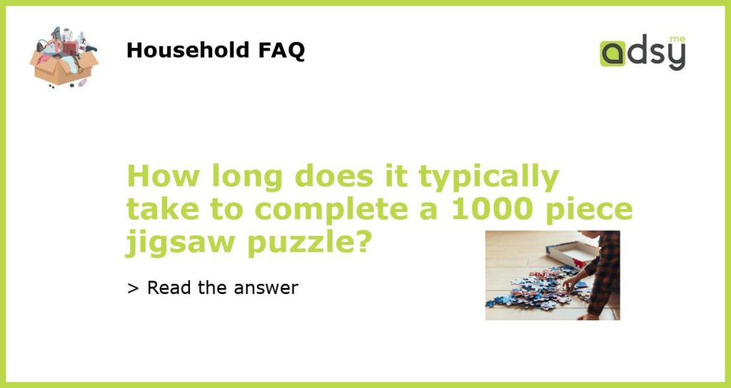 How long does it typically take to complete a 1000 piece jigsaw puzzle featured