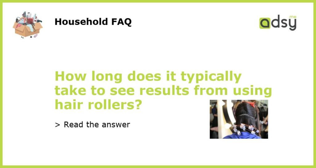 How long does it typically take to see results from using hair rollers featured