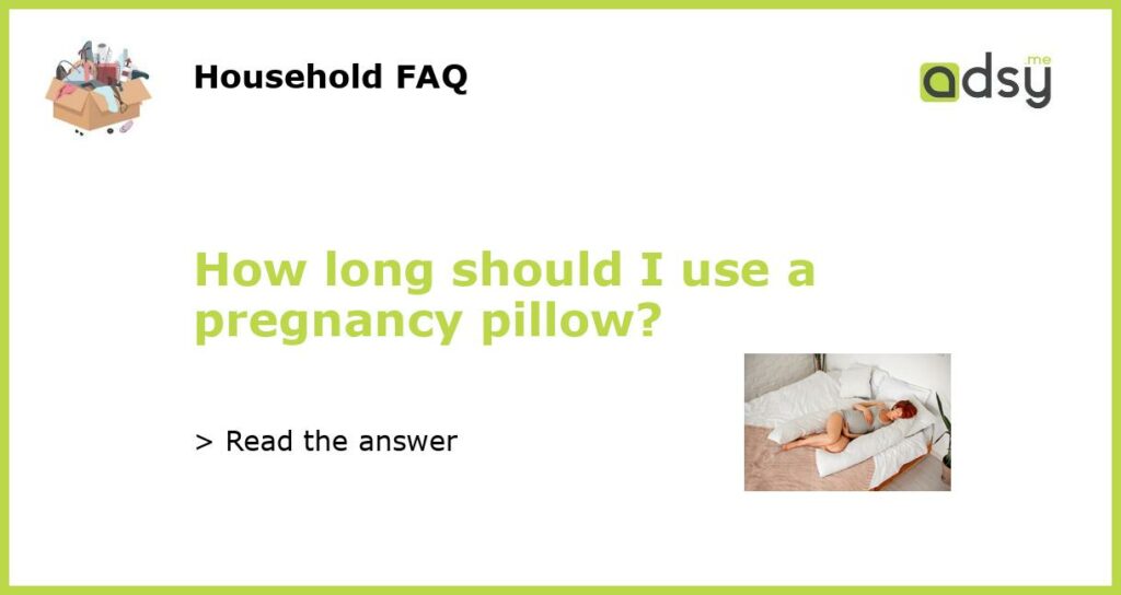 How long should I use a pregnancy pillow?