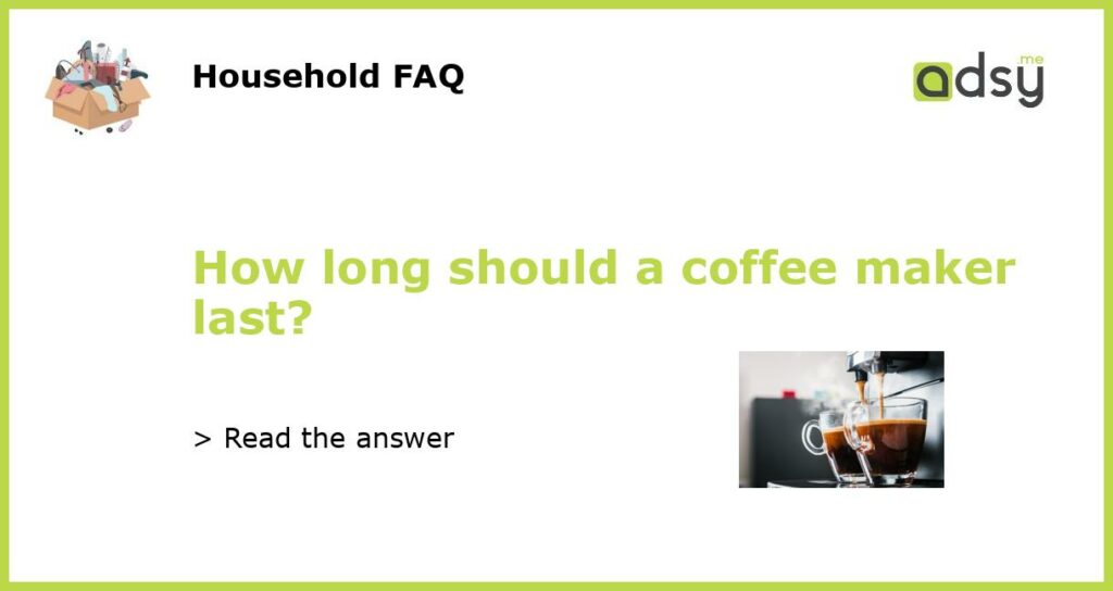 How long should a coffee maker last featured