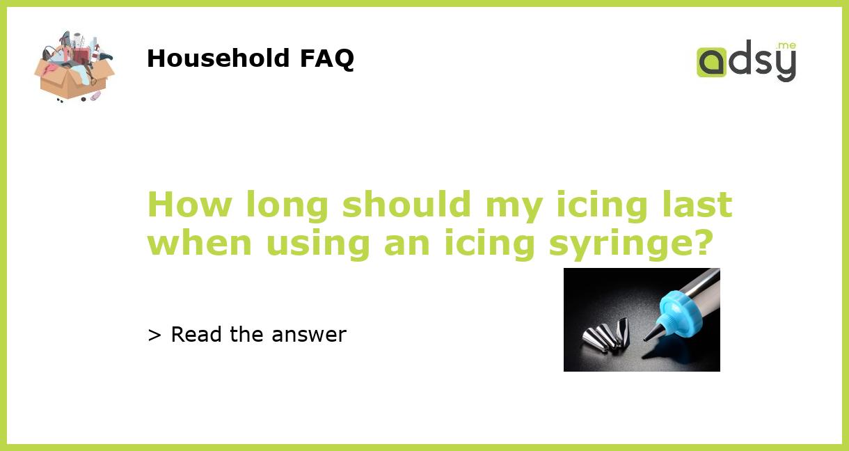 How long should my icing last when using an icing syringe?