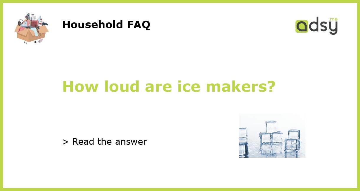 How loud are ice makers?