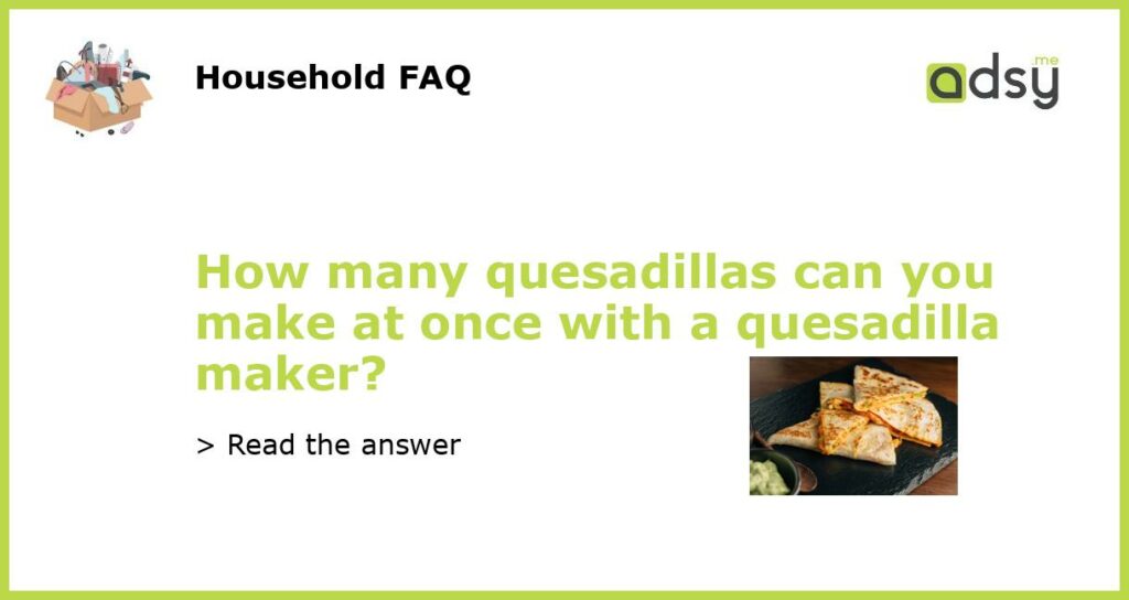 How many quesadillas can you make at once with a quesadilla maker featured