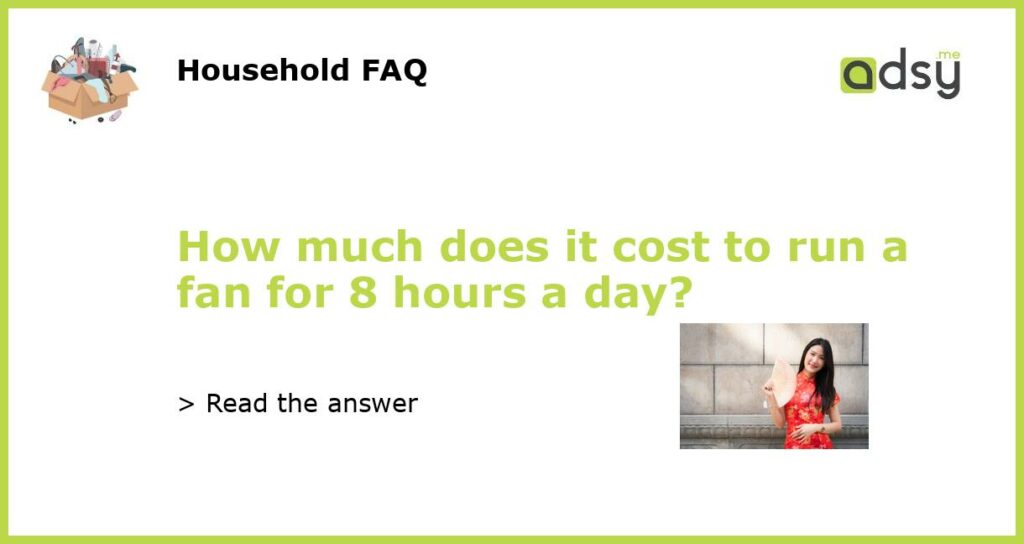 How much does it cost to run a fan for 8 hours a day?