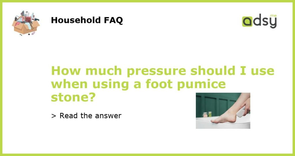How much pressure should I use when using a foot pumice stone featured