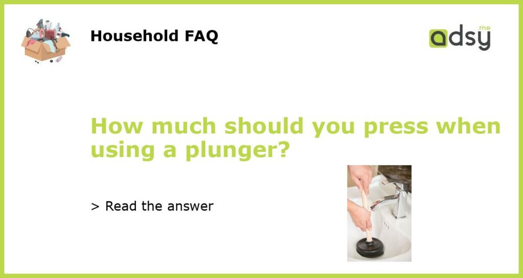 How much should you press when using a plunger featured