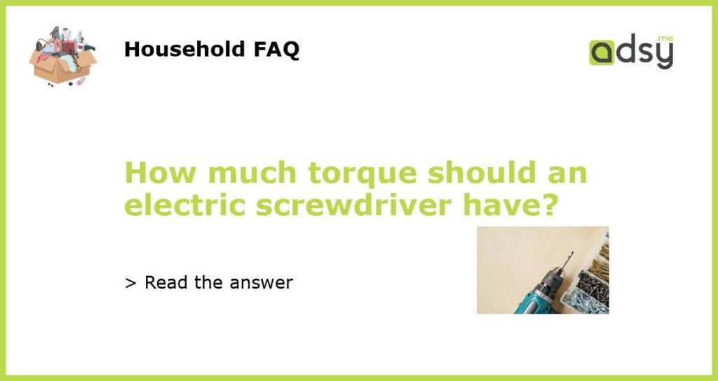 How much torque should an electric screwdriver have featured