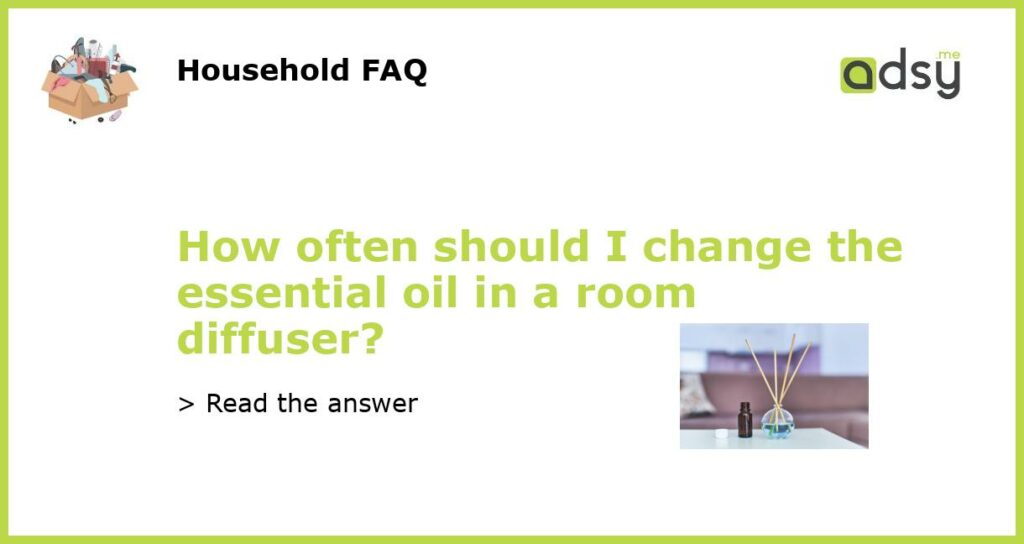How often should I change the essential oil in a room diffuser featured