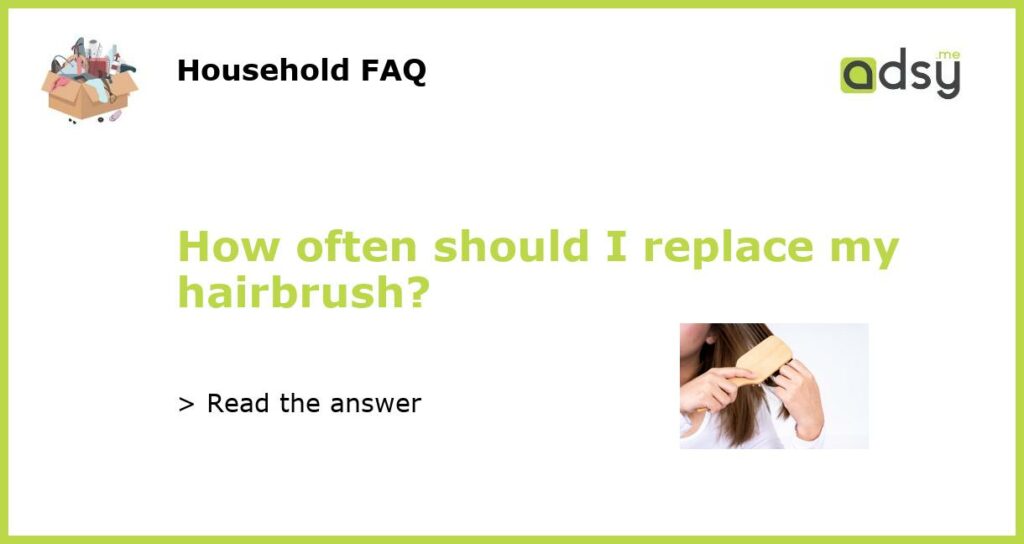 How often should I replace my hairbrush featured