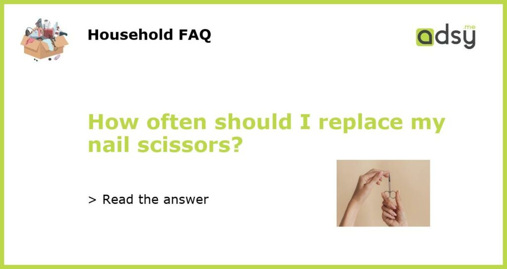 How often should I replace my nail scissors?