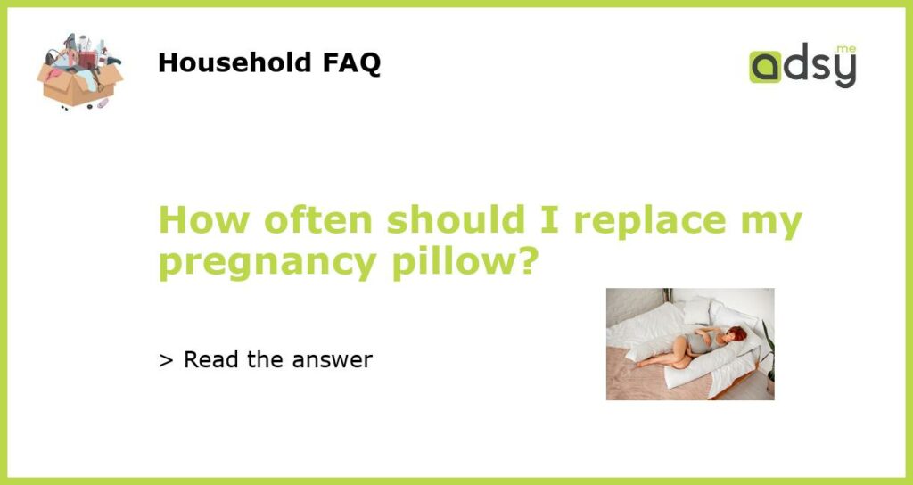 How often should I replace my pregnancy pillow?