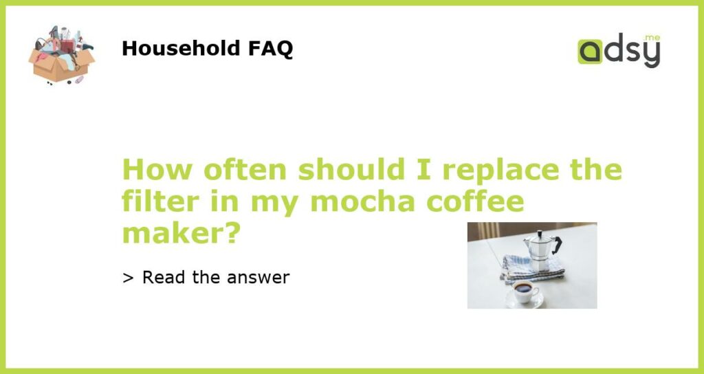 How often should I replace the filter in my mocha coffee maker featured